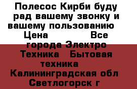 Полесос Кирби буду рад вашему звонку и вашему пользованию. › Цена ­ 45 000 - Все города Электро-Техника » Бытовая техника   . Калининградская обл.,Светлогорск г.